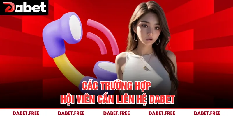 Các trường hợp hội viên cần liên hệ Dabet
