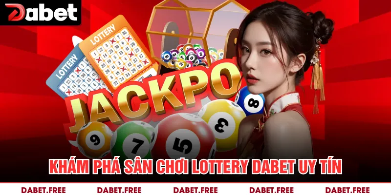 Khám phá sân chơi Lottery Dabet uy tín 