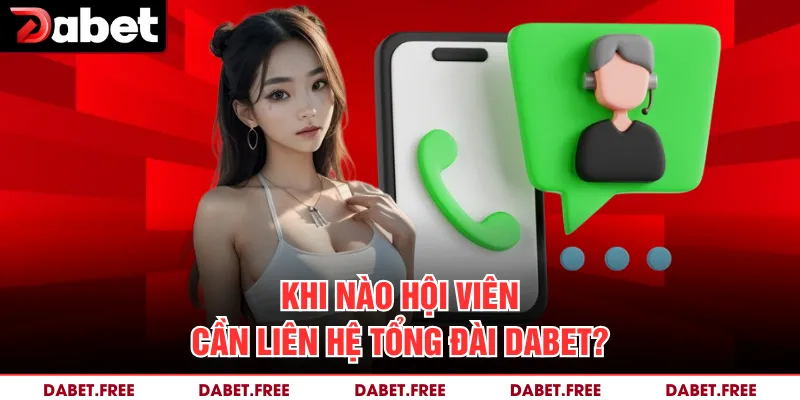 Khi nào hội viên cần liên hệ tổng đài Dabet? 